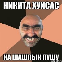 Никита Хуисас На шашлык пущу