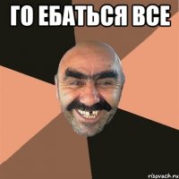 Го ебаться все 