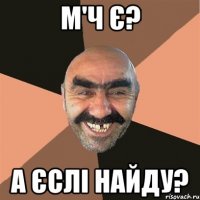 М'ч є? а єслі найду?