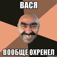 вася вообще охренел