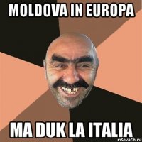 Moldova in europa ma duk la italia