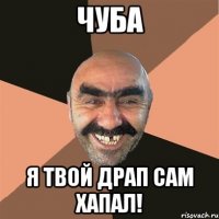 Чуба Я твой драп сам хапал!