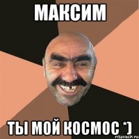 Максим ты мой космос *)