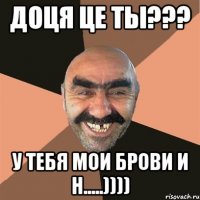 Доця це ты??? у тебя мои брови и н.....))))