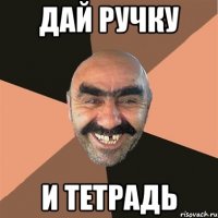 Дай ручку и тетрадь