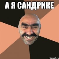 А Я САНДРИКЕ 