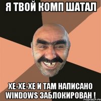 Я твой комп шатал Хе-хе-хе и там написано Windows заблокирован !