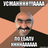 Усманннн!!!Аааа По ебалу ннннаааааа