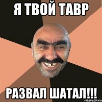 я твой тавр развал шатал!!!