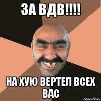 За ВДВ!!!! на хую вертел всех вас