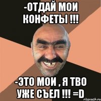 -Отдай мои конфеты !!! -Это мои , я тво уже съел !!! =D