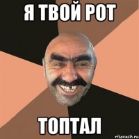 Я твой рот Топтал