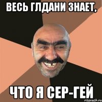 ВЕСь ГЛДАНИ ЗНАЕТ, ЧТО Я СЕР-ГЕЙ