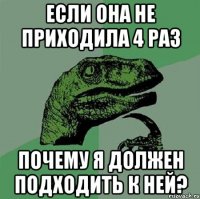 если она не приходила 4 раз почему я должен подходить к ней?