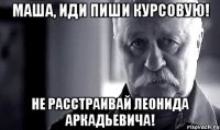 Маша, иди пиши курсовую! Не расстраивай Леонида Аркадьевича!