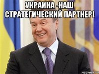 украина -наш стратегический партнер! 