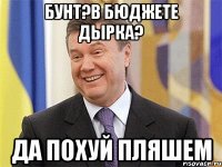 бунт?в бюджете дырка? да похуй пляшем