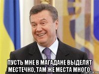  Пусть мне в Магадане выделят местечко, там же места много.