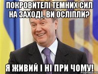 покровителі темних сил на Заході, ви осліпли? я живий і ні при чому!