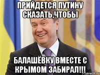 Прийдется Путину сказать,чтобы Балашёвку вместе с Крымом забирал!!!