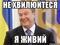 Не хвилюйтеся я живий