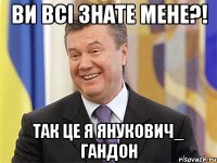 Ви всі знате мене?! Так це я Янукович_ гандон