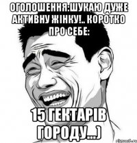 оголошення:шукаю дуже активну жінку!.. коротко про себе: 15 гектарів городу...)