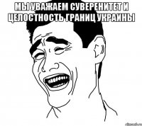 Мы уважаем суверенитет и целостность границ Украины 