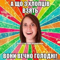 А що з хлопців взять вони вечно голодні!