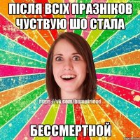 Після всіх празніков чуствую шо стала бессмертной