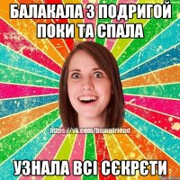 балакала з подригой поки та спала узнала всі сєкрєти