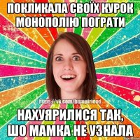 Покликала своїх курок монополію пограти Нахуярилися так, шо мамка не узнала