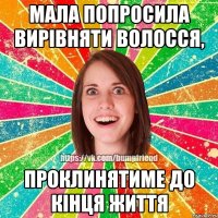 Мала попросила вирівняти волосся, проклинятиме до кінця життя