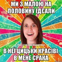 Ми з малою на половину ідєали в неї цицьки красіві, в мене срака