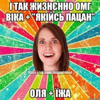 і так жизнєнно ОМГ віка + "якійсь пацан" ОЛЯ + ЇЖА