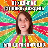 не ходила в столовку тиждень бля, це так вигодно