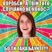 Воробєй , а твій тато случайно не кокос ? Бо ти така баунті !!!