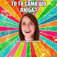 То та сама шо Люба? 