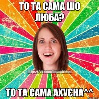 То та сама шо Люба? То та сама ахуєна^^