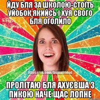 Йду бля за школою-стоїть уйобок якийсь і хуя свого бля оголило пролітаю бля ахуєвша з пикою наче щас лопне