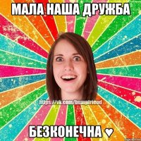 мала наша дружба безконечна ♥