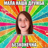 мала наша дружба безконечна