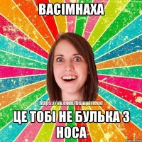 Васімнаха це тобі не булька з носа