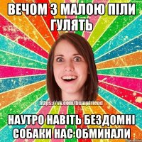 вечом з малою піли гулять наутро навіть бездомні собаки нас обминали