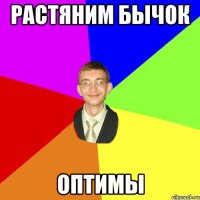 РАСТЯНИМ БЫЧОК ОПТИМЫ