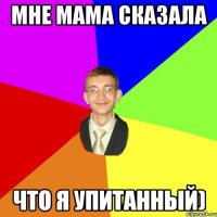 мне мама сказала Что я упитанный)