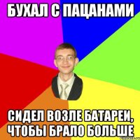 бухал с пацанами сидел возле батареи, чтобы брало больше