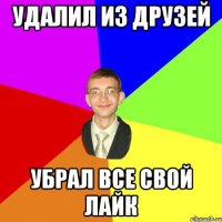 Удалил из друзей Убрал все свой лайк