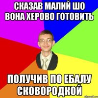 Сказав малий шо вона херово готовить Получив по ебалу сковородкой