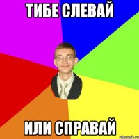 тибе слевай или справай